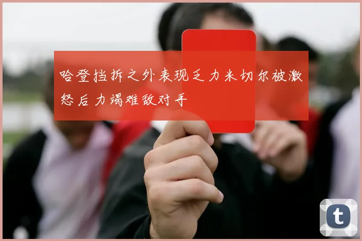 哈登挡拆之外表现乏力米切尔被激怒后力竭难敌对手