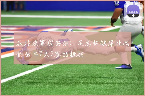 瓜帅谈赛程安排：足总杯缺席让我们面临7天3赛的挑战