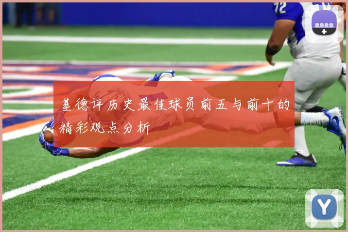 基德评历史最佳球员前五与前十的精彩观点分析